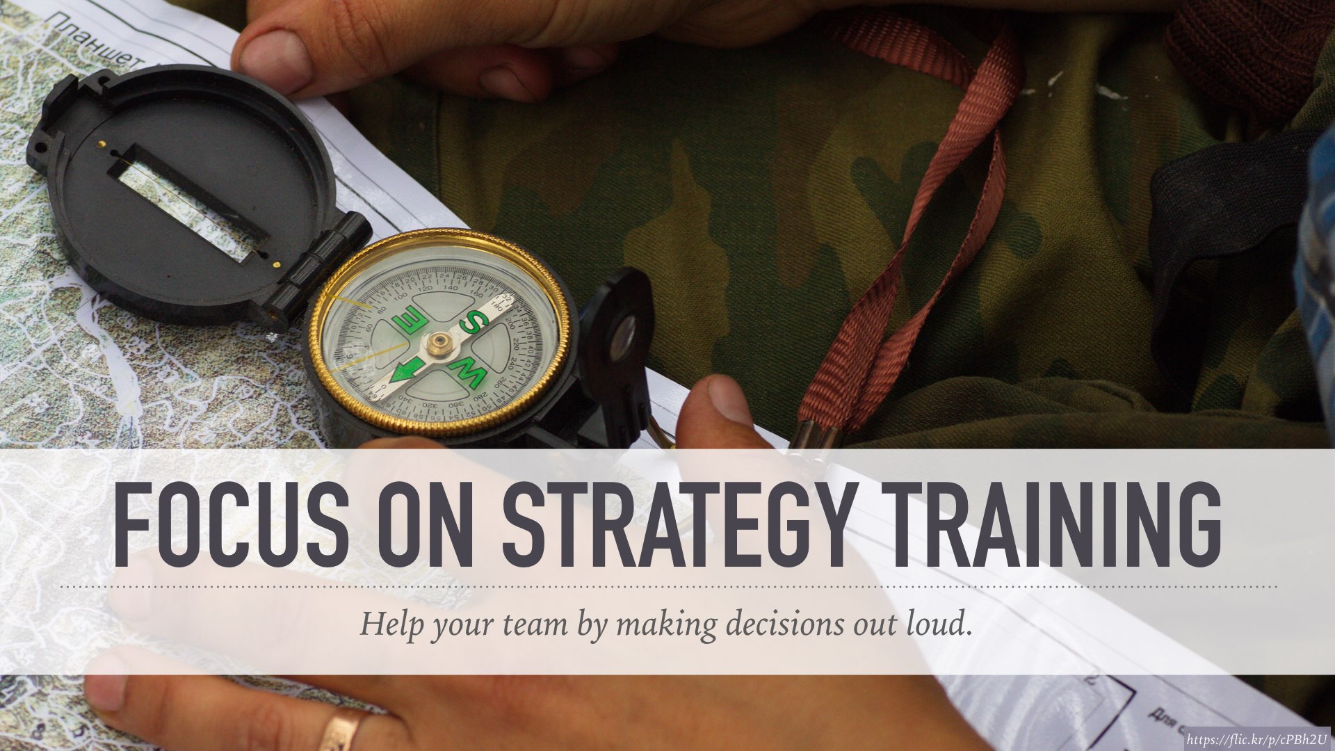 Focus on strategy training: help your team understand by making decisions out loud